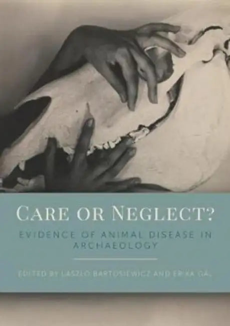 Care or Neglect?: Evidence of Animal Disease in Archaeology by Laszlo Bartosiewicz, Erika Gal
