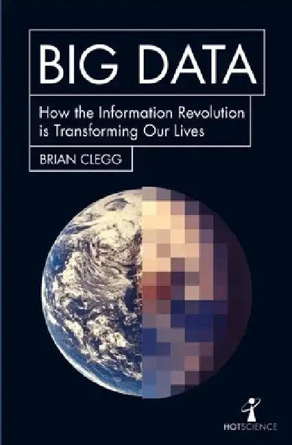 Big Data: How the Information Revolution Is Transforming Our Lives by Brian Clegg