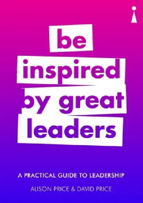 A Practical Guide to Leadership: Be Inspired by Great Leaders by Alison Price