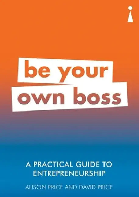 A Practical Guide to Entrepreneurship: Be Your Own Boss by Alison Price