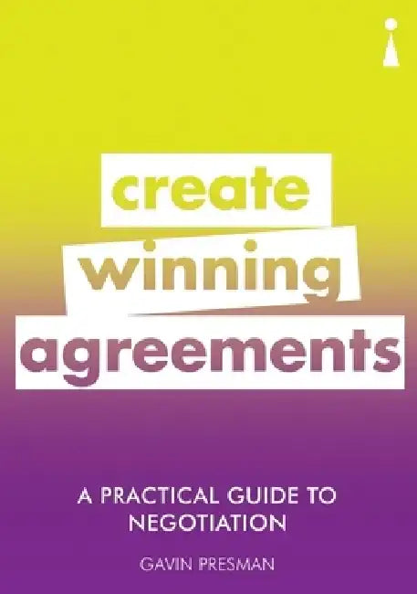 A Practical Guide to Negotiation: Create Winning Agreements by Gavin Presman