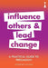 A Practical Guide to Persuasion: Influence Others and Lead Change