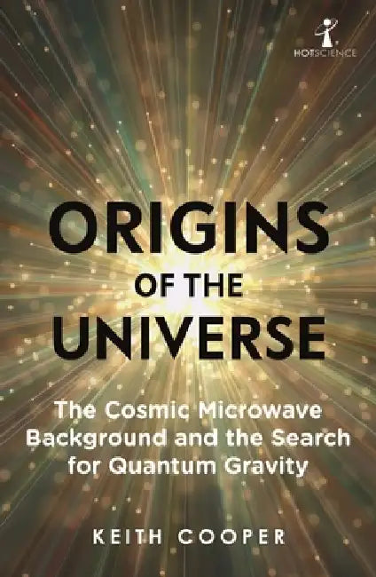 Origins of the Universe: The Cosmic Microwave Background and the Search for Quantum Gravity by Keith Cooper