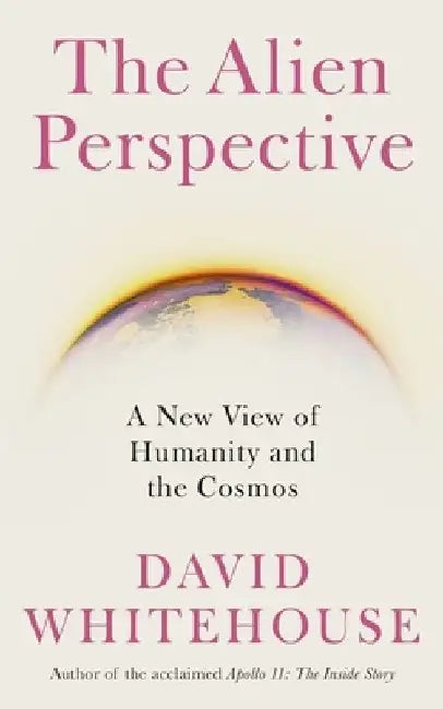 The Alien Perspective: A New View of the Cosmos and Our Future