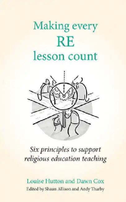 Making Every Re Lesson Count: Six Principles to Support Religious Education Teaching by Louise Hutton