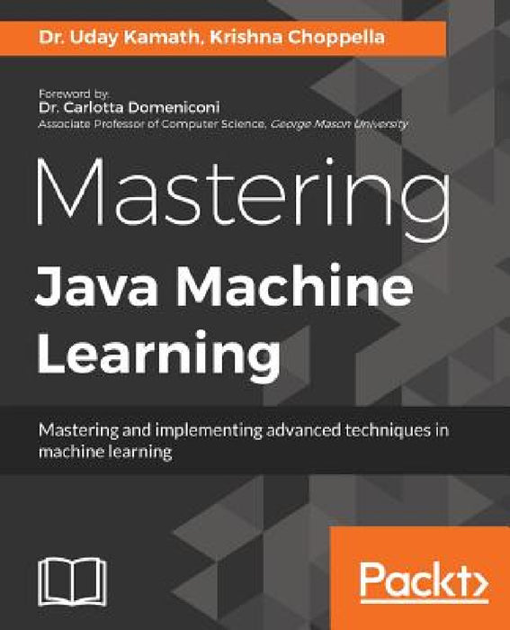 Mastering Java Machine Learning: A Java developer's guide to implementing machine learning and big data architectures by Uday Kamath, Krishna Choppella