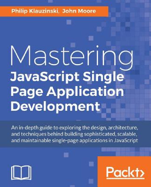 Mastering JavaScript Single Page Application Development by Philip Klauzinski, John Moore