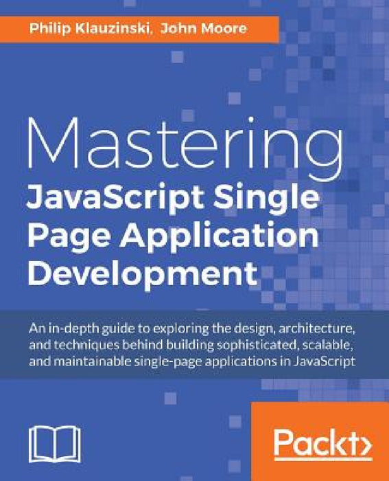 Mastering JavaScript Single Page Application Development by Philip Klauzinski, John Moore