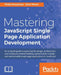 Mastering JavaScript Single Page Application Development by Philip Klauzinski, John Moore