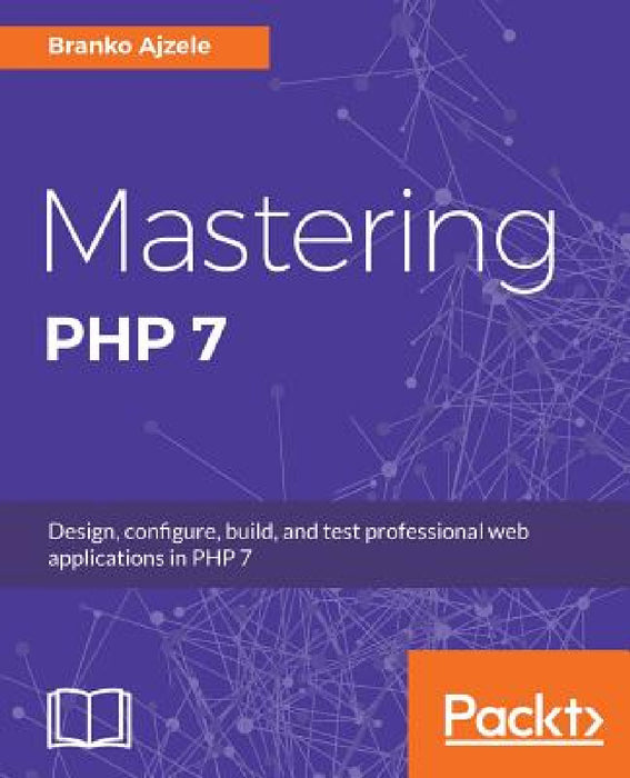 Mastering PHP 7: Design, configure, build, and test professional web applications by Branko Ajzele