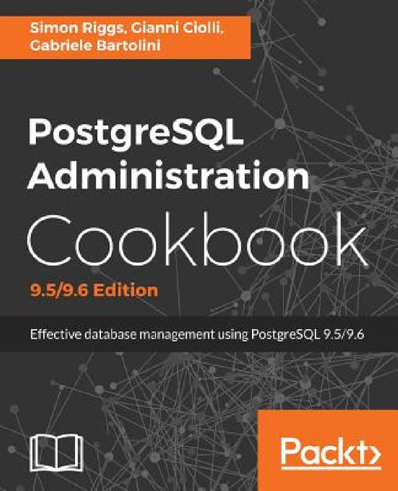PostgreSQL Administration Cookbook, 9.5/9.6 Edition: Effective database management for administrators by Simon Riggs, Gianni Ciolli, Gabriele Bartolini