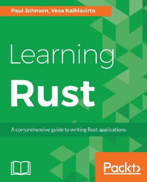 Learning Rust: A comprehensive guide to writing Rust applications by Paul Johnson, Vesa Kaihlavirta