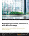 Mastering Business Intelligence with MicroStrategy: Master Business Intelligence with Microstrategy 10 by Dmitry Anoshin, Himani Rana, Ning Ma
