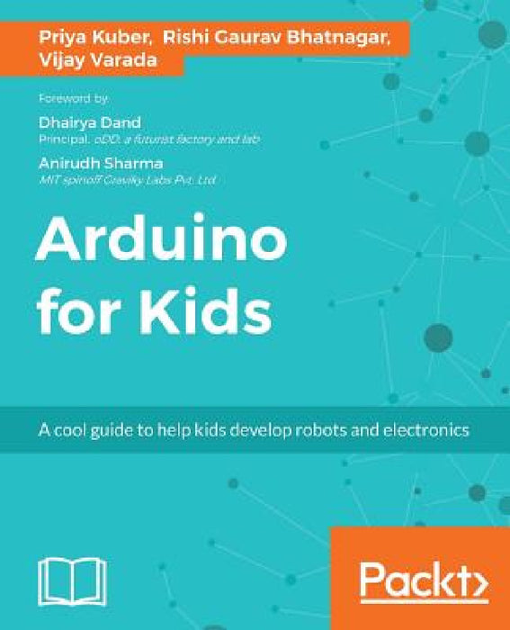 Arduino for Kids: A cool guide to help kids develop robots and electronics by Priya Kuber, Rishi Gaurav Bhatnagar, Vijay Varada