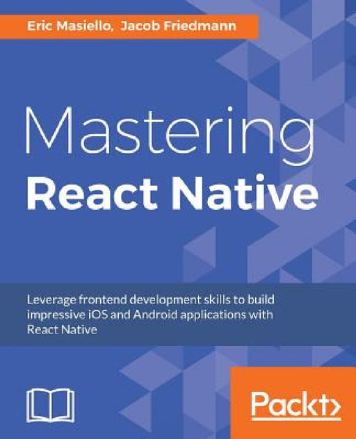 Mastering React Native: Learn Once, Write Anywhere by Eric Masiello, Jacob Friedmann