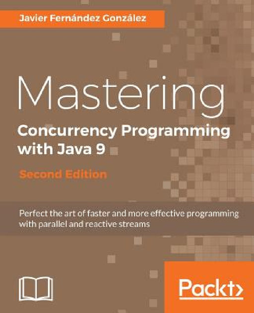 Mastering Concurrency Programming with Java 9 - Second Edition: Fast, reactive and parallel application development by Javier Fernández González