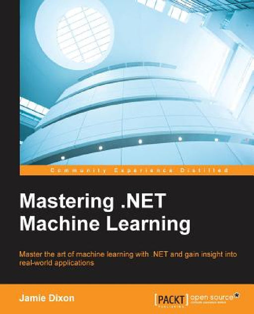Mastering .NET Machine Learning: Use machine learning in your .NET applications by Jamie Dixon