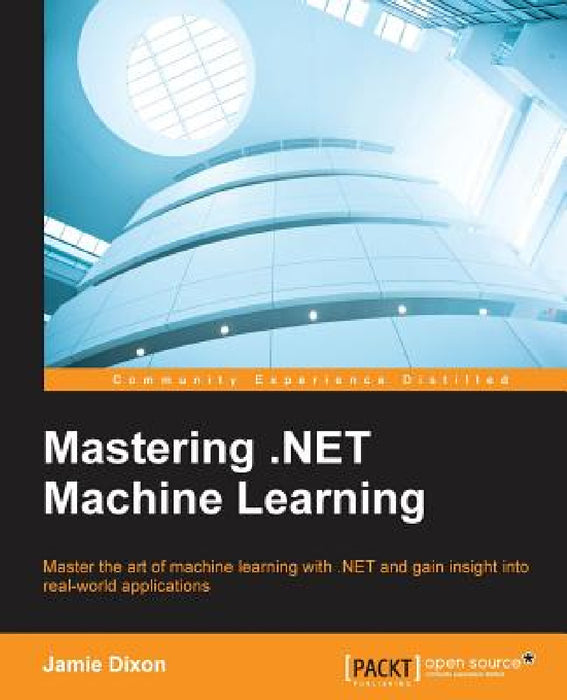 Mastering .NET Machine Learning: Use machine learning in your .NET applications by Jamie Dixon
