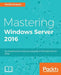 Mastering Windows Server 2016: A comprehensive and practical guide to Windows Server 2016 by Jordan Krause