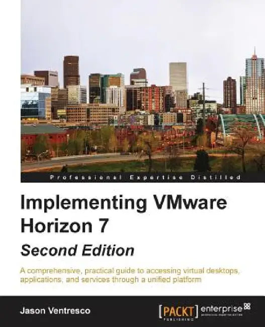 Implementing VMware Horizon 7 - Second Edition: A comprehensive, practical guide to accessing virtual desktops, applications, and services through a u by Jason Ventresco
