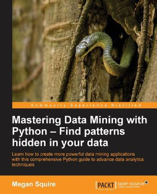 Mastering Data Mining with Python - Find patterns hidden in your data by Megan Squire