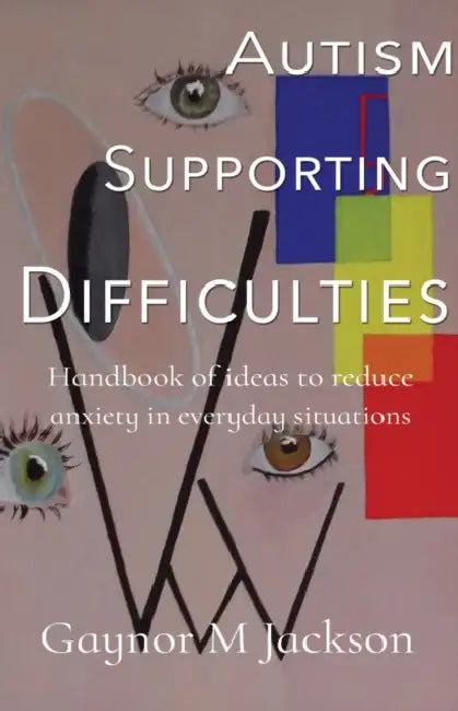 Autism Supporting Difficulties: Handbook of ideas to reduce anxiety in everyday situations by Gaynor M, BA Hons, M Ed SEN Jackson