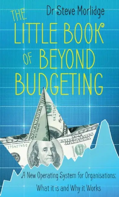 The Little Book of Beyond Budgeting: A New Operating System for Organisations: What It Is and Why It Works by Steve Morlidge