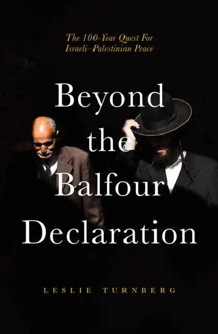 Beyond the Balfour Declaration: 100 Years of Israeli-Palestinian Conflict by Leslie Turnberg