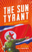 The Sun Tyrant: A Nightmare Called North Korea by J. P. Floru