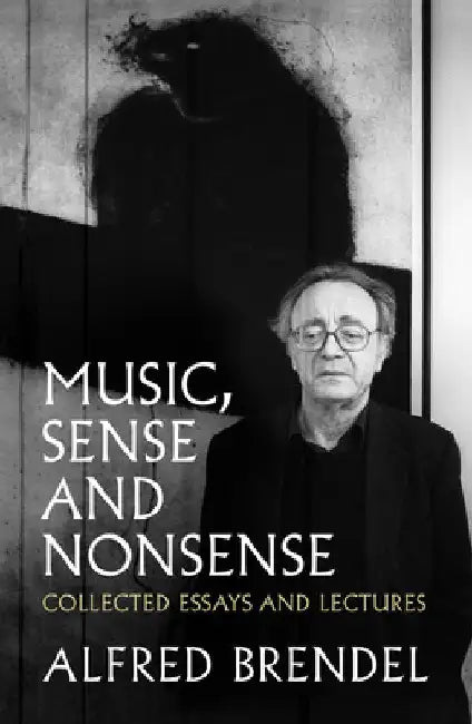 Music, Sense and Nonsense: Collected Essays and Lectures by Alfred Brendel