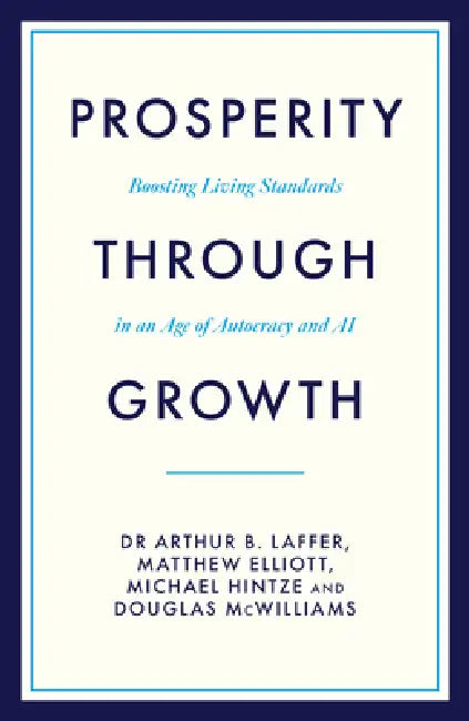Prosperity Through Growth: Boosting Living Standards in an Age of Autocracy and AI by Arthur Laffer, Matthew Elliott