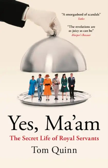Yes, Ma'am: The Secret Life of Royal Servants by Tom Quinn