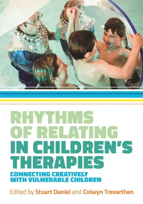 Rhythms of Relating in Children's Therapies: Connecting Creatively with Vulnerable Children by Stuart Daniel, Colwyn Trevarthen, Nigel Osborne