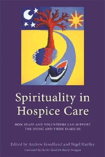 Spirituality in Hospice Care: How Staff and Volunteers Can Support the Dying and Their Families by Andrew Goodhead