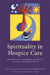 Spirituality in Hospice Care: How Staff and Volunteers Can Support the Dying and Their Families by Andrew Goodhead