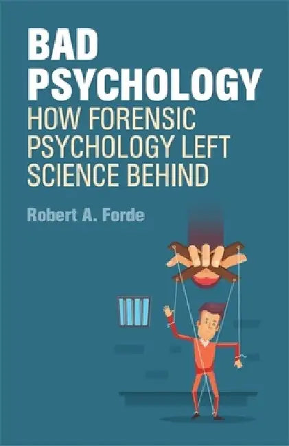 Bad Psychology: How Forensic Psychology Left Science Behind by Robert A. Forde
