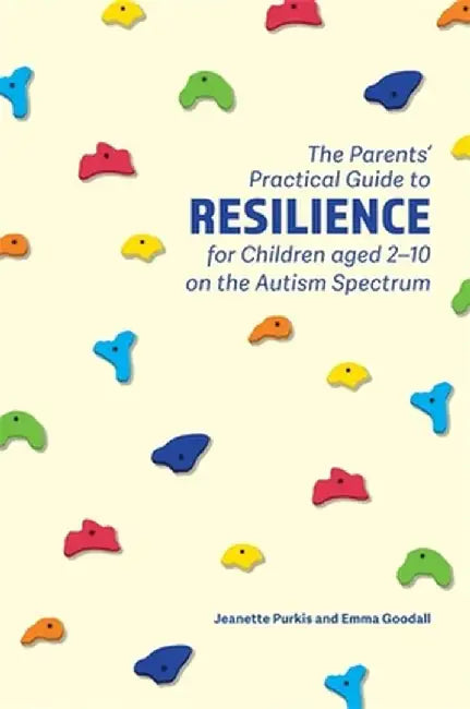 The Parents' Practical Guide to Resilience for Children aged 2-10 on the Autism Spectrum: Two to Ten Years by Jeanette Purkis, Emma Goodall