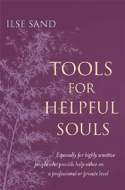 Tools for Helpful Souls: Especially for Highly Sensitive People Who Provide Help Either on a Professional or Private Level by Ilse Sand