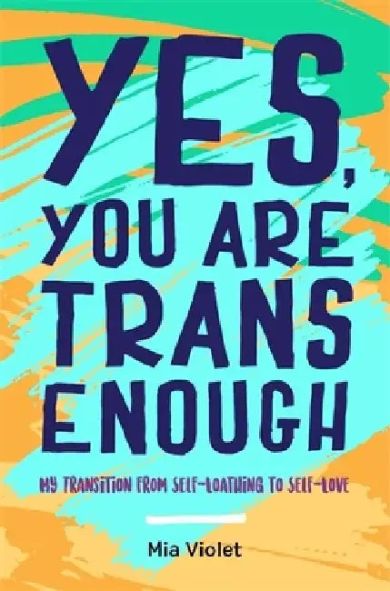 Yes, You Are Trans Enough: My Transition from Self-Loathing to Self-Love by Mia Violet