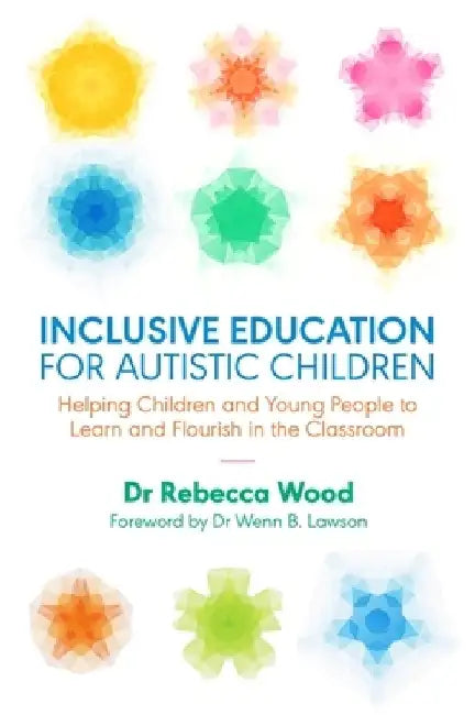 Inclusive Education for Autistic Children: Helping Children and Young People to Learn and Flourish in the Classroom by Rebecca Wood