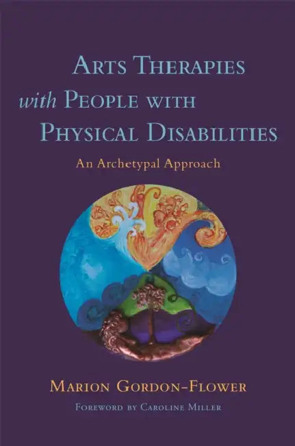 Arts Therapies with People with Physical Disabilities: An Archetypal Approach by Marion Gordon-Flower, Caroline Miller