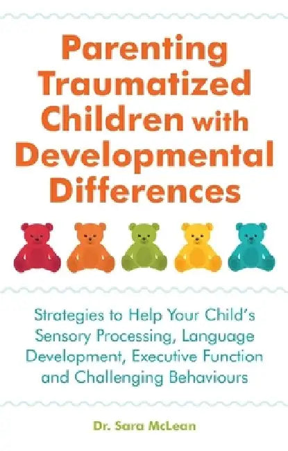 Parenting Traumatized Children with Developmental Differences: Strategies to Help Your Child's Sensory Processing, Language Development, Executive Fun by Sara McLean