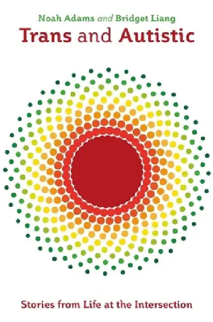 Trans and Autistic: Stories from Life at the Intersection by Noah Adams
