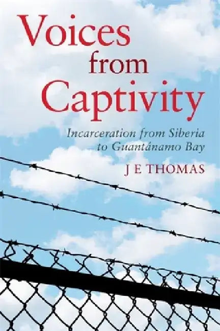 Voices from Captivity: Incarceration from Siberia to Guantánamo Bay by J. E. Thomas