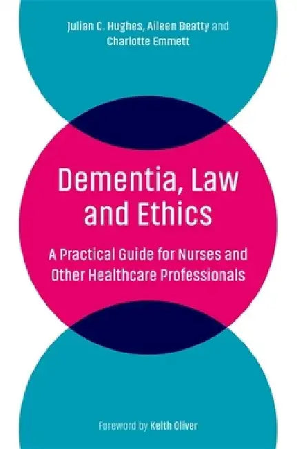 Dementia, Law and Ethics: A Practical Guide for Nurses and Other Healthcare Professionals by Julian C. Hughes