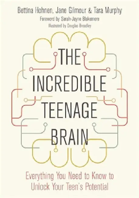 The Incredible Teenage Brain: Everything You Need to Know to Unlock Your Teen's Potential by Tara Murphy