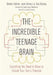 The Incredible Teenage Brain: Everything You Need to Know to Unlock Your Teen's Potential by Tara Murphy