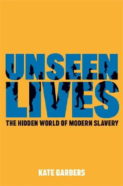 Unseen Lives: The Hidden World of Modern Slavery by Kate Garbers