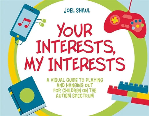 My Interests, Your Interests: A Visual Guide to Playing and Hanging Out for Children on the Autism Spectrum by Joel Shaul