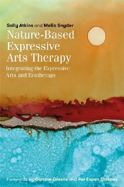Nature-Based Expressive Arts Therapy: Integrating the Expressive Arts and Ecotherapy by Sally Atkins